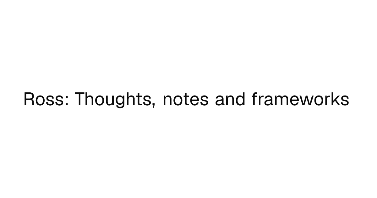 Ross - Thoughts, notes and frameworks