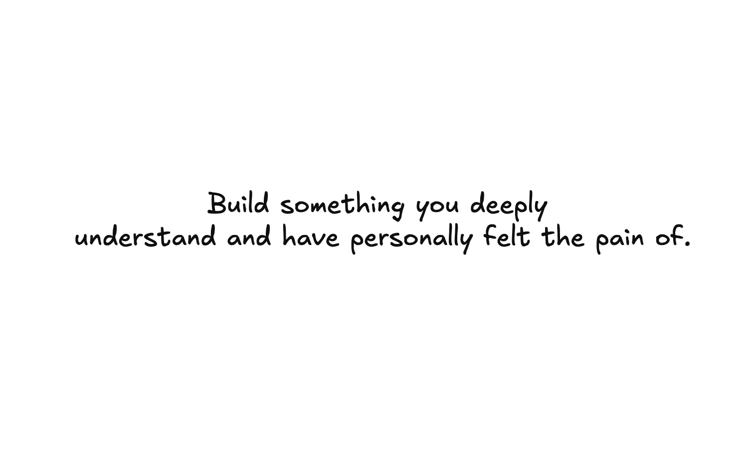 Handwritten: Build something you deeply understand and have personally felt the pain of.